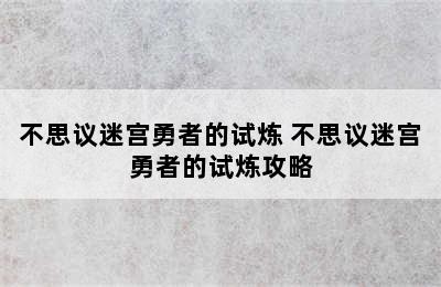 不思议迷宫勇者的试炼 不思议迷宫勇者的试炼攻略